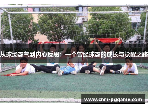 从球场霸气到内心反思：一个曾经球霸的成长与觉醒之路