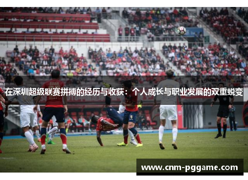 在深圳超级联赛拼搏的经历与收获：个人成长与职业发展的双重蜕变