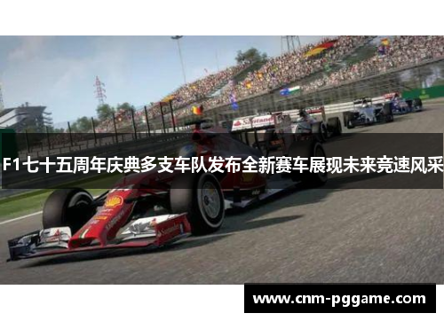 F1七十五周年庆典多支车队发布全新赛车展现未来竞速风采