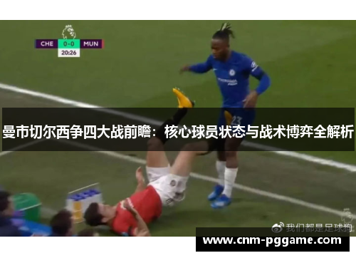 曼市切尔西争四大战前瞻：核心球员状态与战术博弈全解析