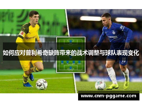 如何应对普利希奇缺阵带来的战术调整与球队表现变化