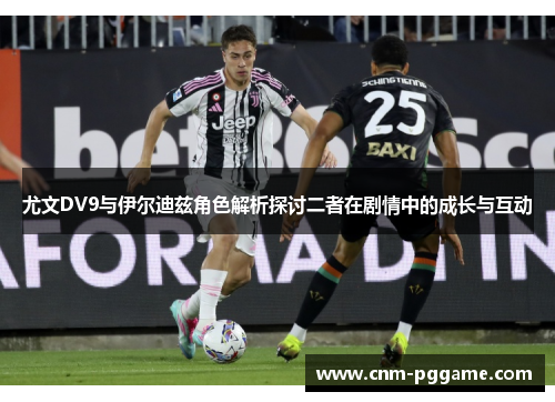尤文DV9与伊尔迪兹角色解析探讨二者在剧情中的成长与互动