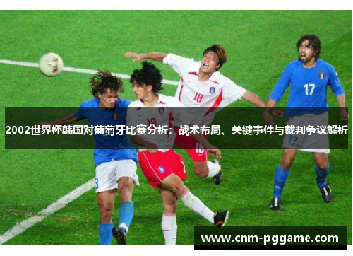 2002世界杯韩国对葡萄牙比赛分析：战术布局、关键事件与裁判争议解析