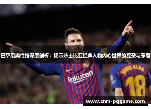 巴萨尼奥性格深度剖析：揭示莎士比亚经典人物内心世界的复杂与矛盾