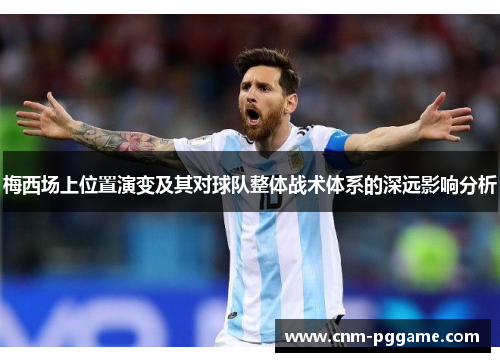 梅西场上位置演变及其对球队整体战术体系的深远影响分析