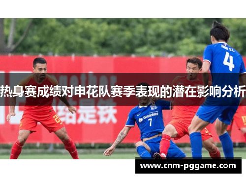 热身赛成绩对申花队赛季表现的潜在影响分析