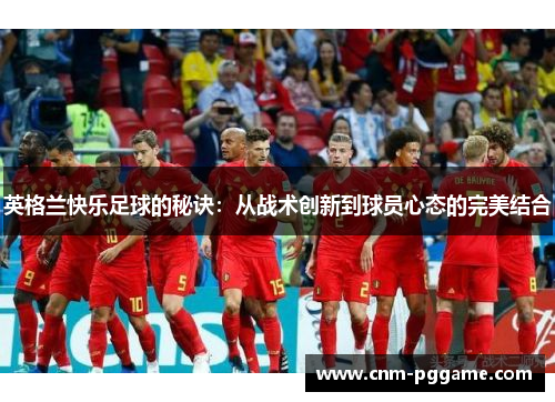 英格兰快乐足球的秘诀：从战术创新到球员心态的完美结合