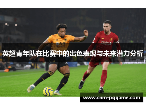 英超青年队在比赛中的出色表现与未来潜力分析