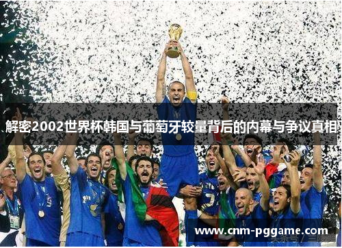 解密2002世界杯韩国与葡萄牙较量背后的内幕与争议真相