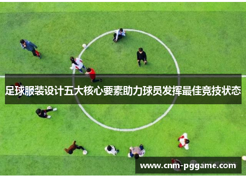 足球服装设计五大核心要素助力球员发挥最佳竞技状态