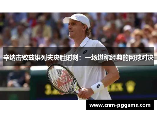 辛纳击败兹维列夫决胜时刻：一场堪称经典的网球对决