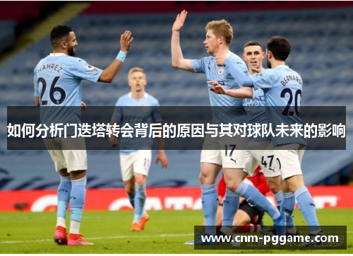 如何分析门迭塔转会背后的原因与其对球队未来的影响
