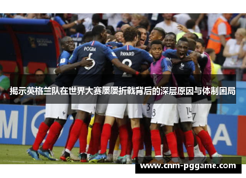 揭示英格兰队在世界大赛屡屡折戟背后的深层原因与体制困局