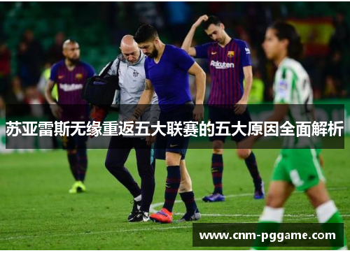 苏亚雷斯无缘重返五大联赛的五大原因全面解析
