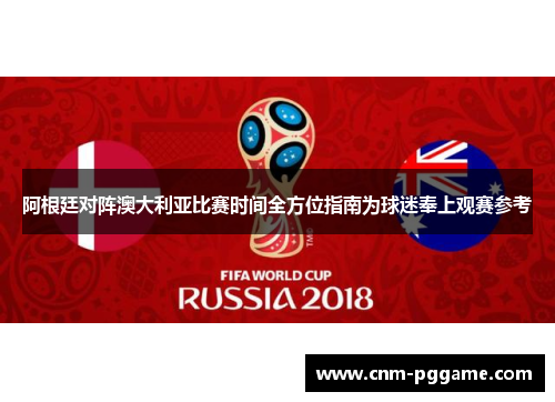 阿根廷对阵澳大利亚比赛时间全方位指南为球迷奉上观赛参考