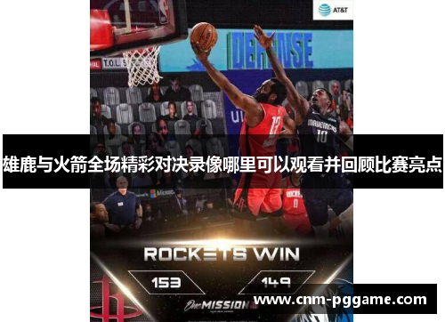 雄鹿与火箭全场精彩对决录像哪里可以观看并回顾比赛亮点