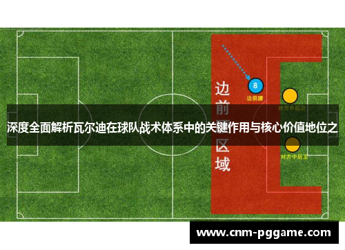 深度全面解析瓦尔迪在球队战术体系中的关键作用与核心价值地位之