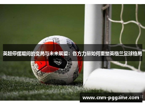 英超停摆期间的变局与未来展望：各方力量如何重塑英格兰足球格局