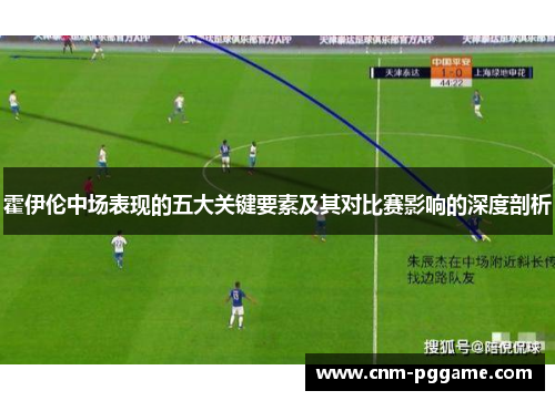 霍伊伦中场表现的五大关键要素及其对比赛影响的深度剖析