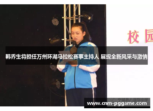 韩乔生将担任万州环湖马拉松赛事主持人 展现全新风采与激情