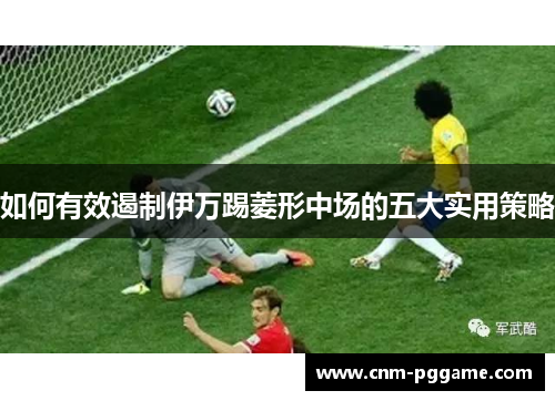 如何有效遏制伊万踢菱形中场的五大实用策略