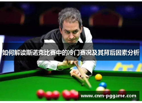 如何解读斯诺克比赛中的冷门赛况及其背后因素分析