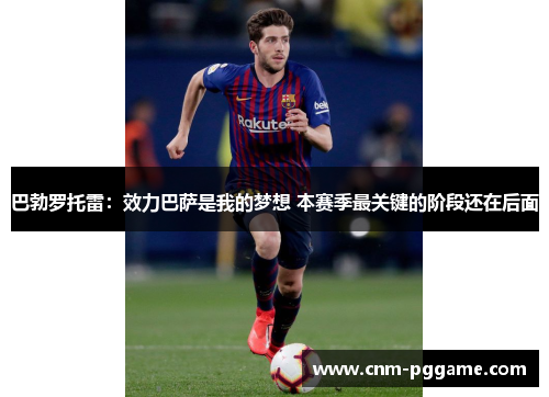 巴勃罗托雷：效力巴萨是我的梦想 本赛季最关键的阶段还在后面