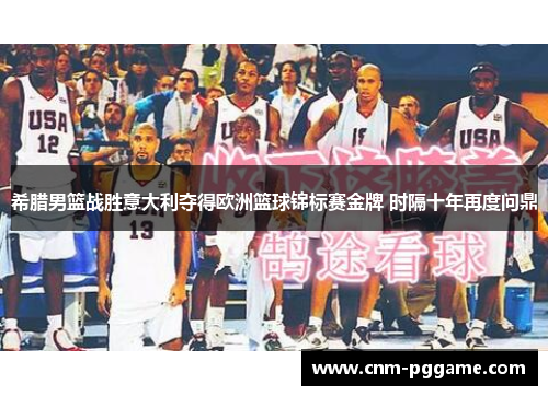希腊男篮战胜意大利夺得欧洲篮球锦标赛金牌 时隔十年再度问鼎