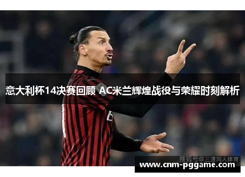 意大利杯14决赛回顾 AC米兰辉煌战役与荣耀时刻解析