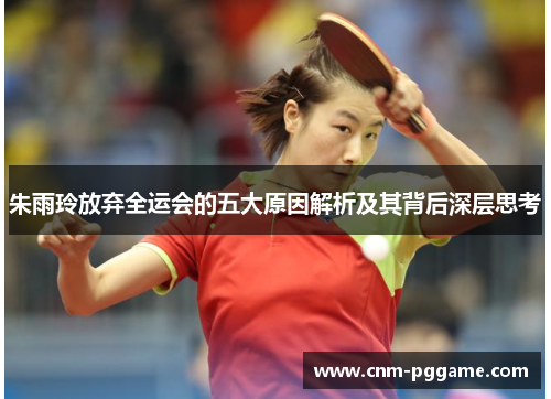 朱雨玲放弃全运会的五大原因解析及其背后深层思考