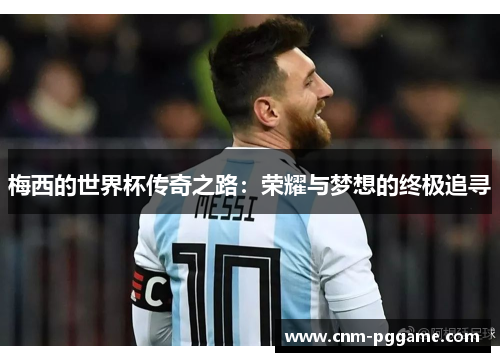 梅西的世界杯传奇之路：荣耀与梦想的终极追寻