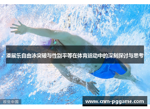 潘展乐自由泳突破与性别平等在体育运动中的深刻探讨与思考