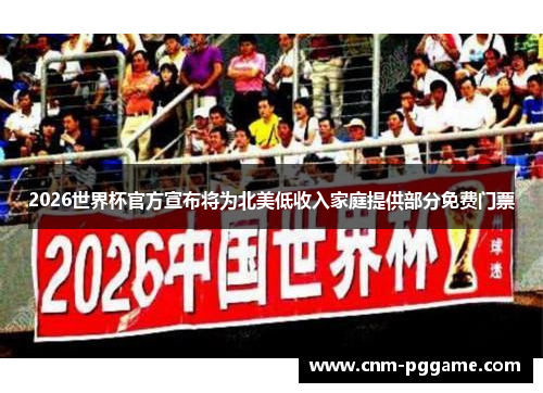 2026世界杯官方宣布将为北美低收入家庭提供部分免费门票
