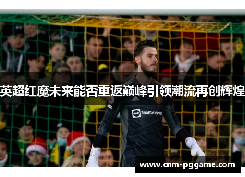 英超红魔未来能否重返巅峰引领潮流再创辉煌