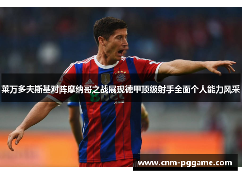 莱万多夫斯基对阵摩纳哥之战展现德甲顶级射手全面个人能力风采