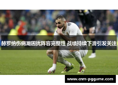 赫罗纳伤病潮困扰阵容完整性 战绩持续下滑引发关注