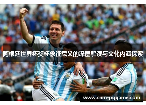 阿根廷世界杯奖杯象征意义的深层解读与文化内涵探索