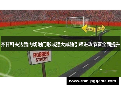 齐甘科夫边路内切射门形成强大威胁引领进攻节奏全面提升