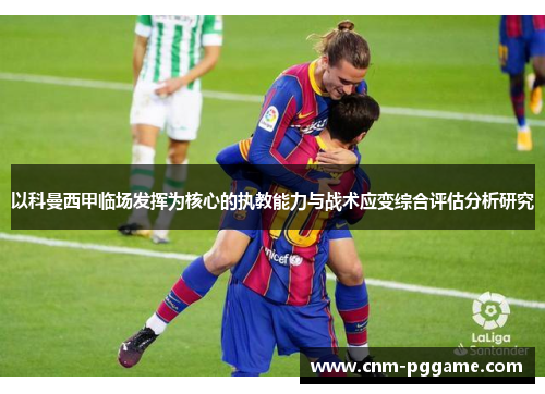 以科曼西甲临场发挥为核心的执教能力与战术应变综合评估分析研究