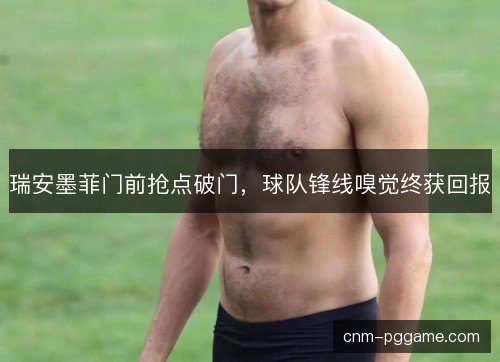 瑞安墨菲门前抢点破门，球队锋线嗅觉终获回报